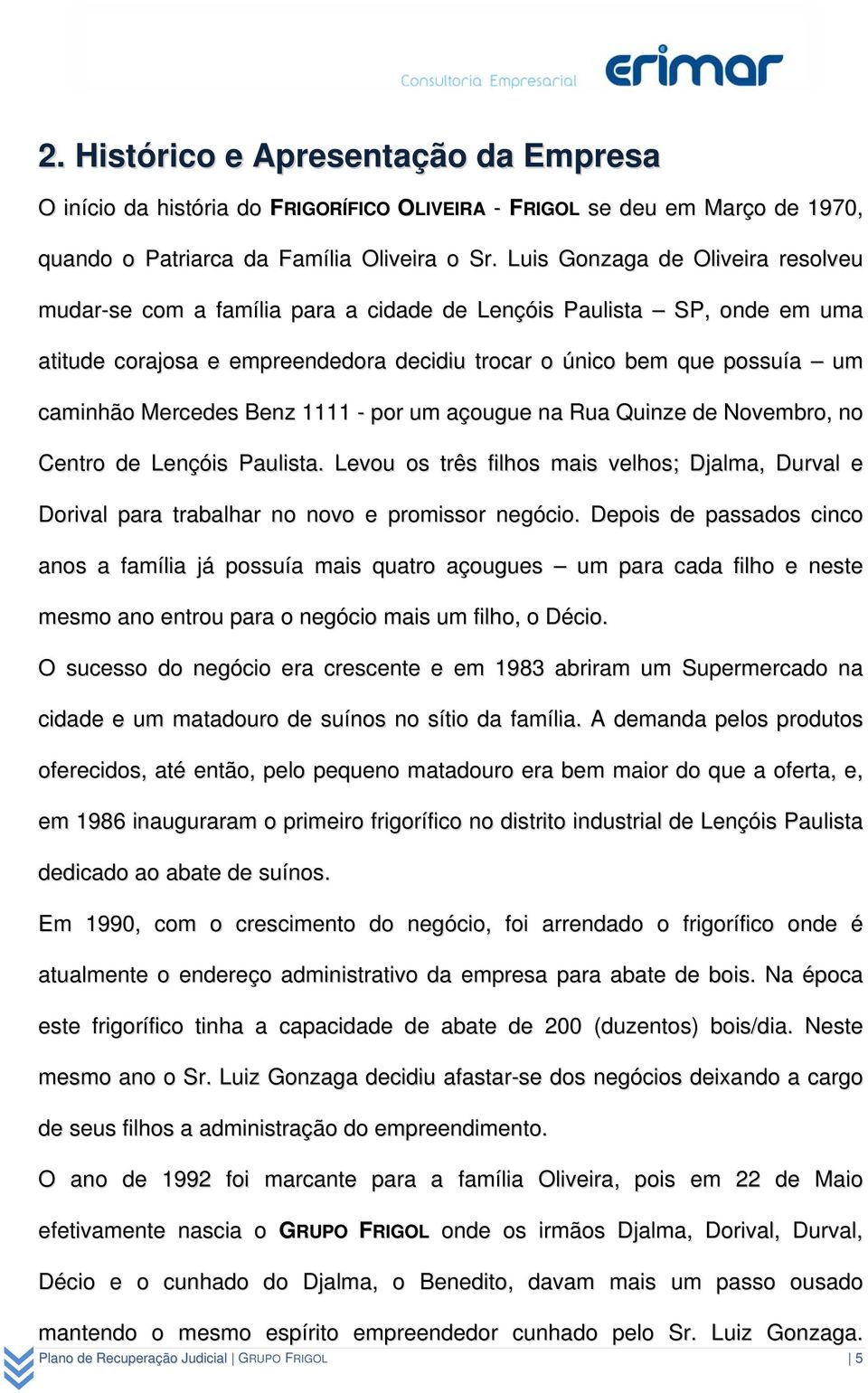 Benz 1111 - por um açougue na Rua Quinze de Novembro, no Centro de Lençóis Paulista. Levou os três filhos mais velhos; Djalma, Durval e Dorival para trabalhar no novo e promissor negócio.