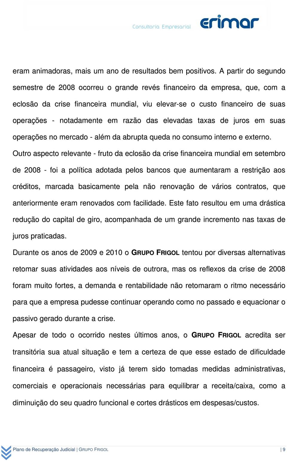 razão das elevadas taxas de juros em suas operações no mercado - além da abrupta queda no consumo interno e externo.