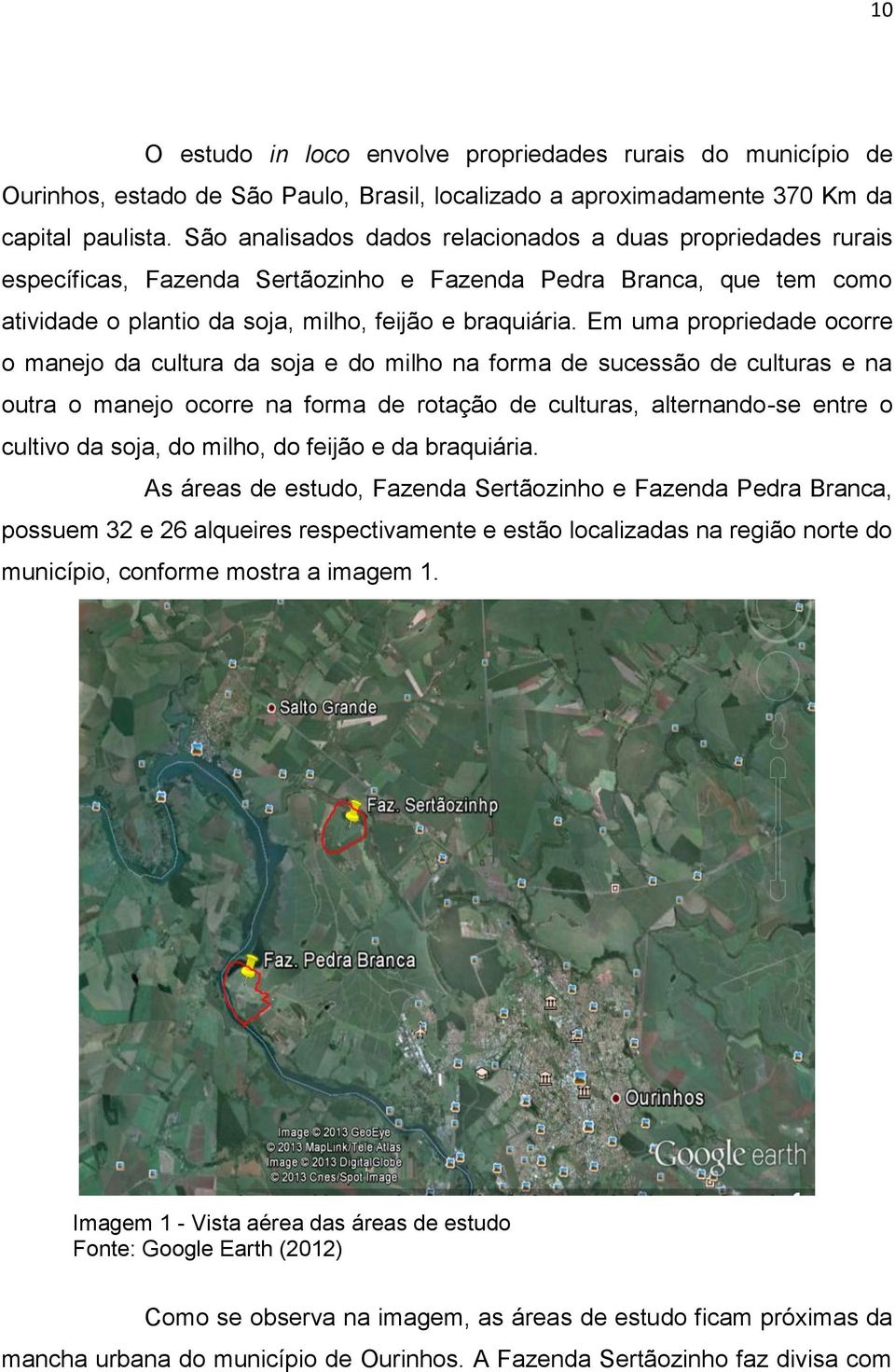 Em uma propriedade ocorre o manejo da cultura da soja e do milho na forma de sucessão de culturas e na outra o manejo ocorre na forma de rotação de culturas, alternando-se entre o cultivo da soja, do