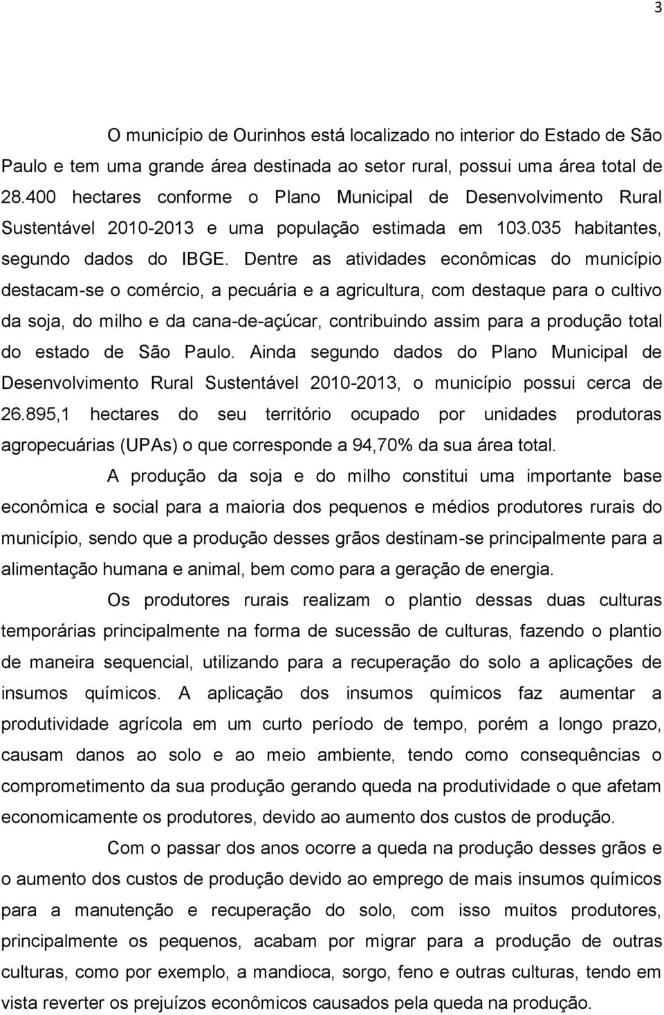 Dentre as atividades econômicas do município destacam-se o comércio, a pecuária e a agricultura, com destaque para o cultivo da soja, do milho e da cana-de-açúcar, contribuindo assim para a produção