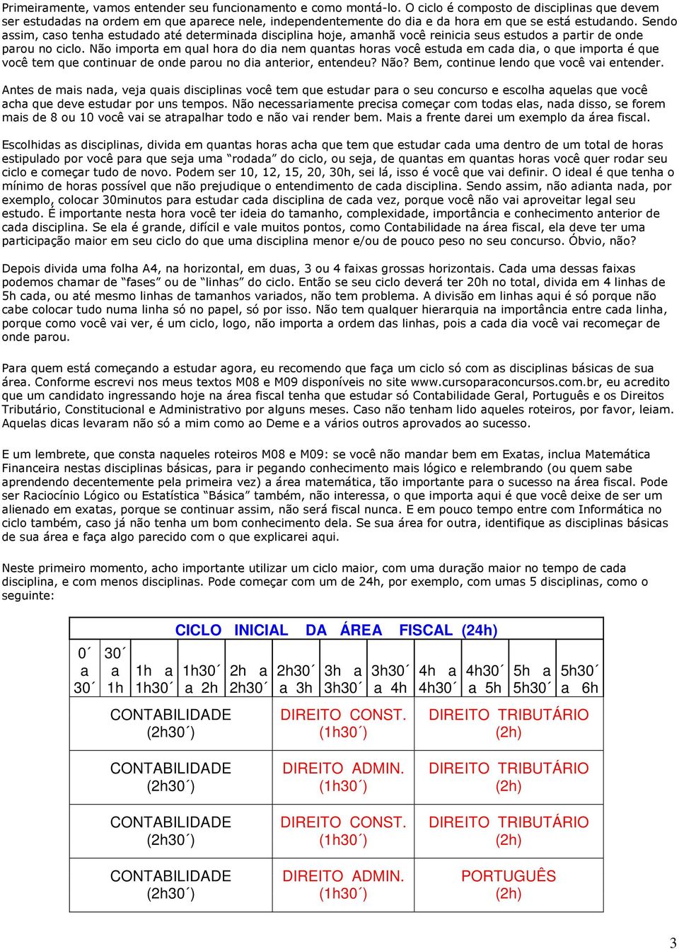 Sendo assim, caso tenha estudado até determinada disciplina hoje, amanhã você reinicia seus estudos a partir de onde parou no ciclo.