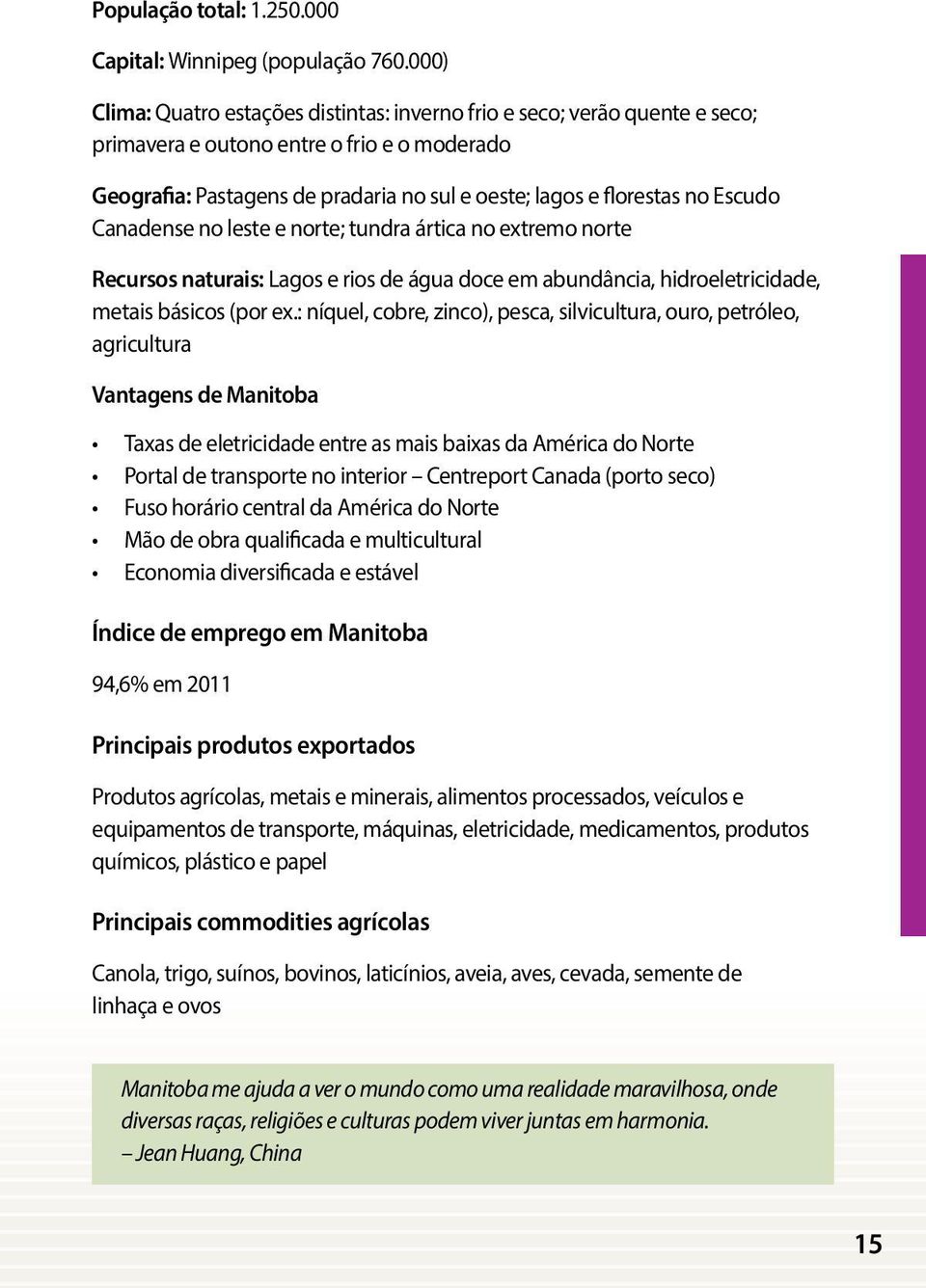 Escudo Canadense no leste e norte; tundra ártica no extremo norte Recursos naturais: Lagos e rios de água doce em abundância, hidroeletricidade, metais básicos (por ex.