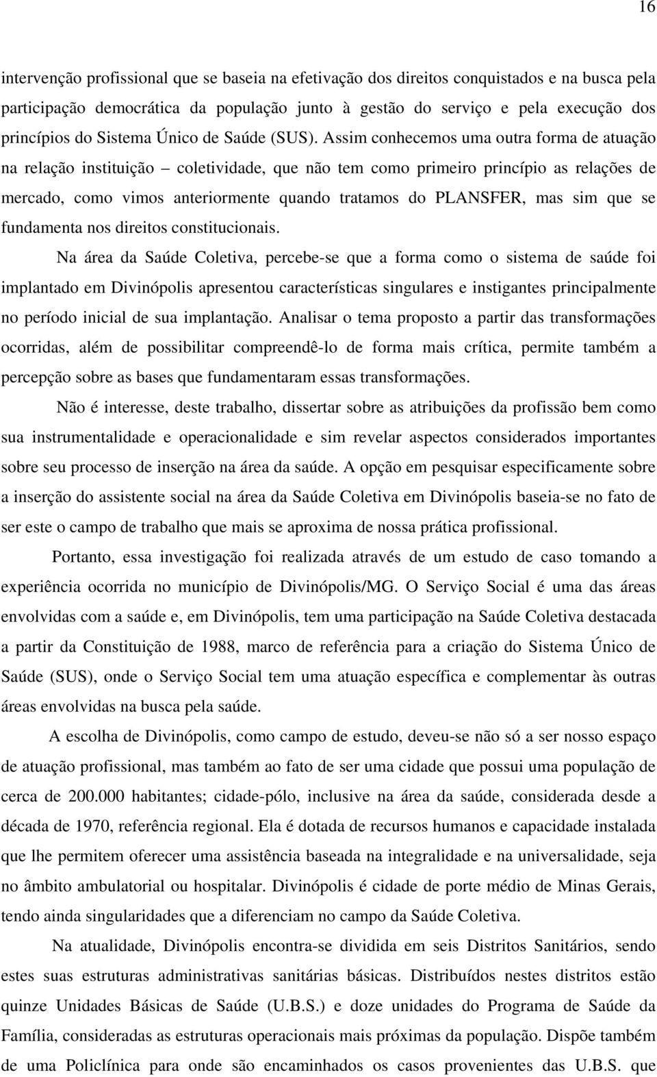 Assim conhecemos uma outra forma de atuação na relação instituição coletividade, que não tem como primeiro princípio as relações de mercado, como vimos anteriormente quando tratamos do PLANSFER, mas