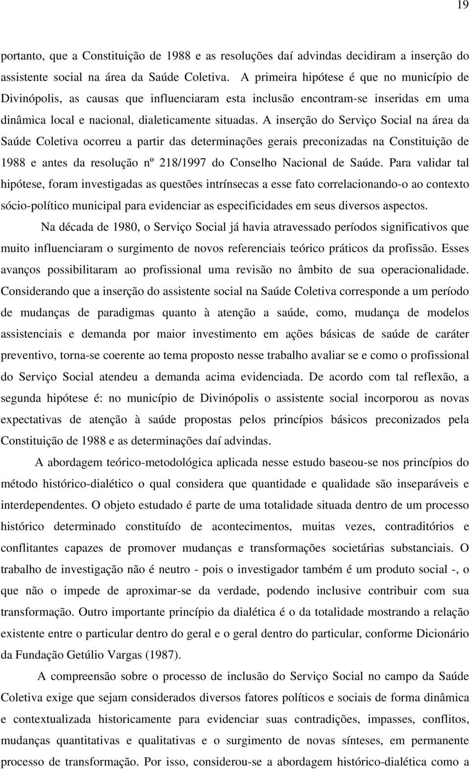 A inserção do Serviço Social na área da Saúde Coletiva ocorreu a partir das determinações gerais preconizadas na Constituição de 1988 e antes da resolução nº 218/1997 do Conselho Nacional de Saúde.