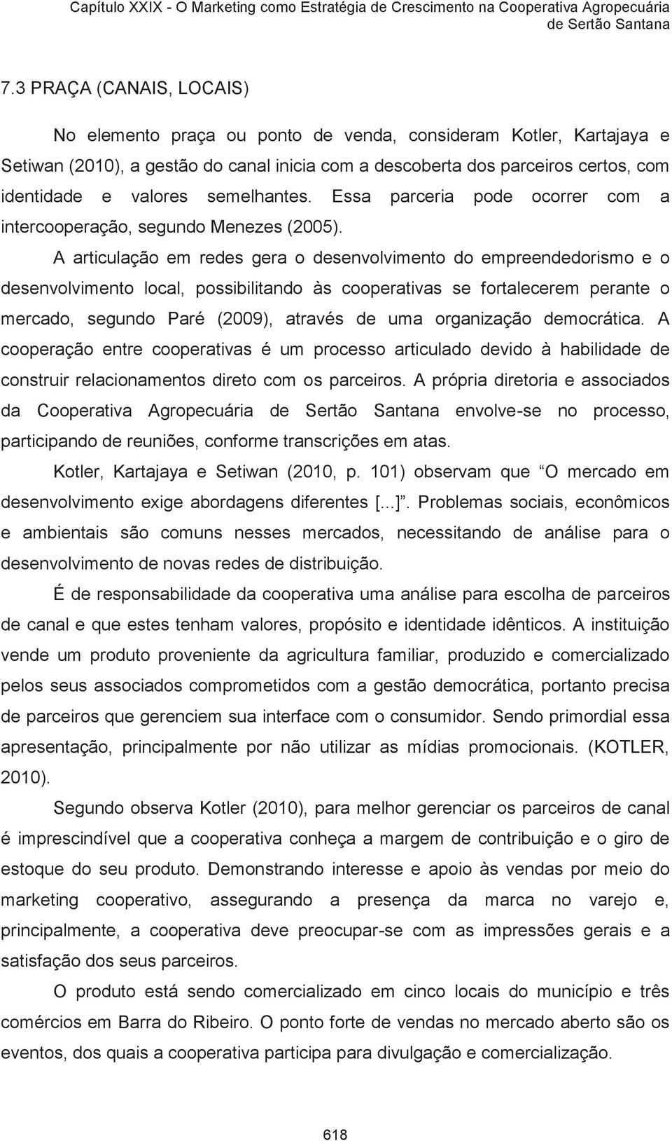 A articulação em redes gera o desenvolvimento do empreendedorismo e o desenvolvimento local, possibilitando às cooperativas se fortalecerem perante o mercado, segundo Paré (2009), através de uma