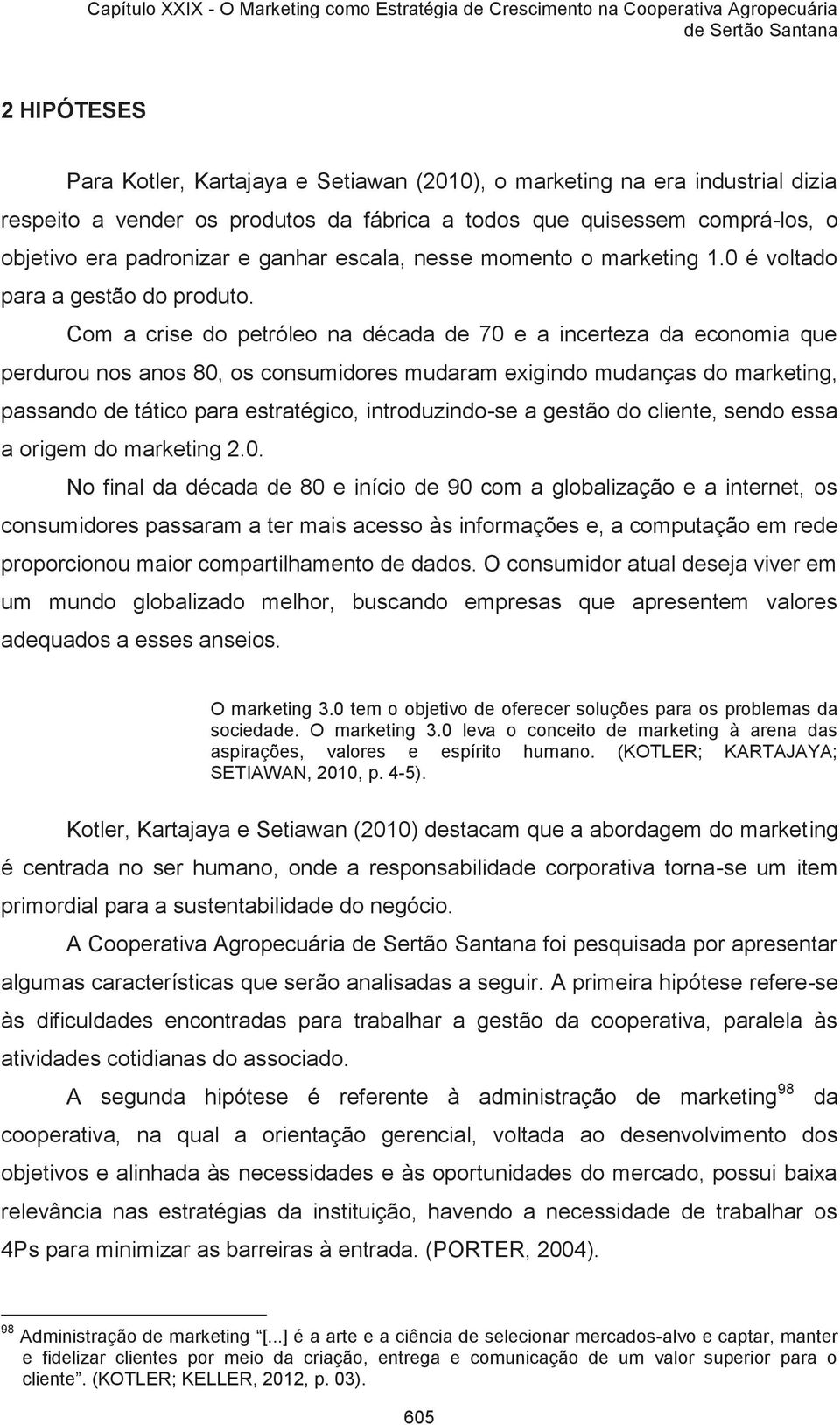 Com a crise do petróleo na década de 70 e a incerteza da economia que perdurou nos anos 80, os consumidores mudaram exigindo mudanças do marketing, passando de tático para estratégico,