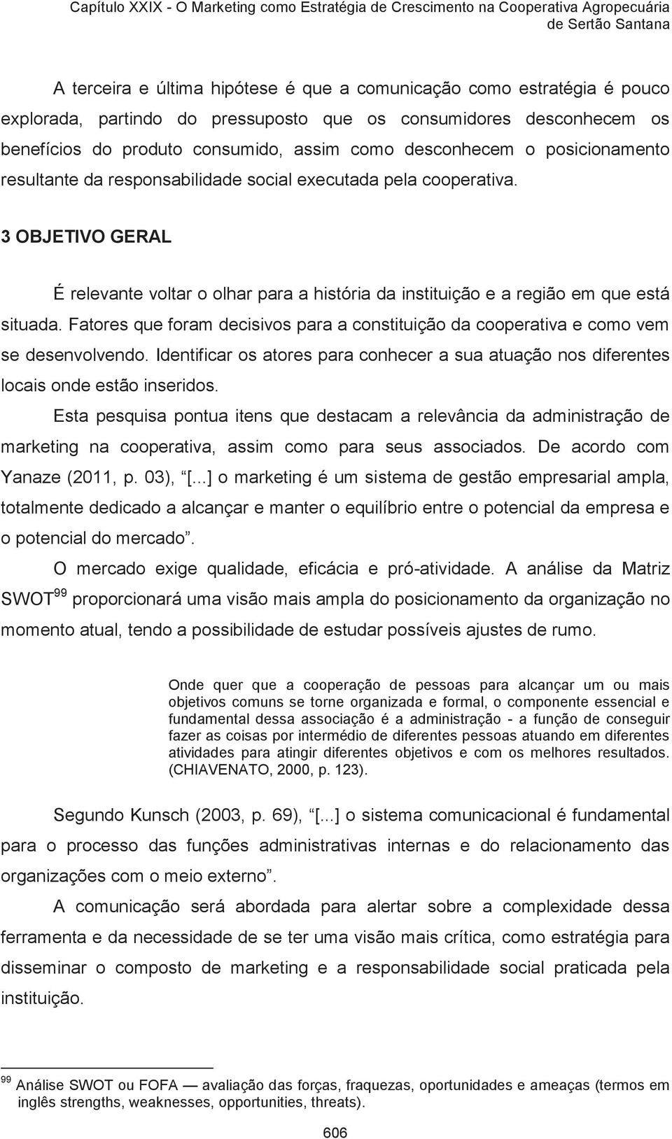 Fatores que foram decisivos para a constituição da cooperativa e como vem se desenvolvendo. Identificar os atores para conhecer a sua atuação nos diferentes locais onde estão inseridos.