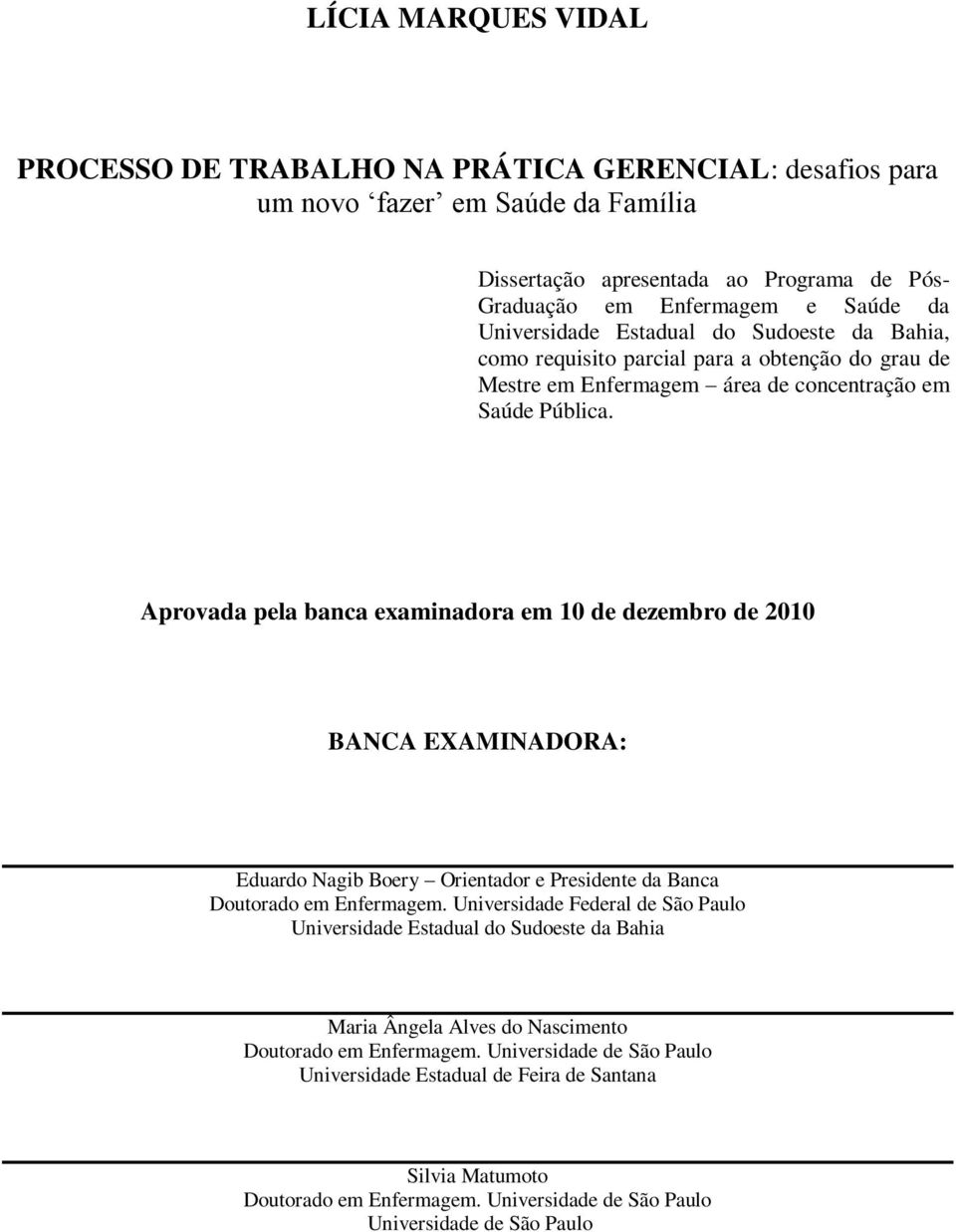 Aprovada pela banca examinadora em 10 de dezembro de 2010 BANCA EXAMINADORA: Eduardo Nagib Boery Orientador e Presidente da Banca Doutorado em Enfermagem.