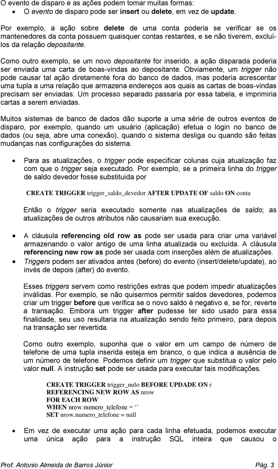 Como outro exemplo, se um novo depositante for inserido, a ação disparada poderia ser enviada uma carta de boas-vindas ao depositante.