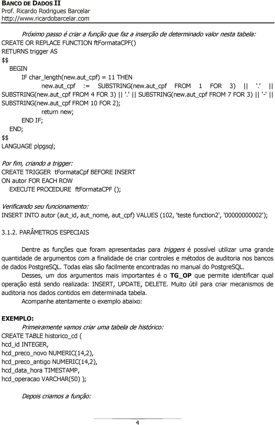 aut_cpf FROM 10 FOR 2); return new; END IF; END; LANGUAGE plpgsql; Por fim, criando a trigger: CREATE TRIGGER tformatacpf BEFORE INSERT ON autor FOR EACH ROW EXECUTE PROCEDURE ftformatacpf ();