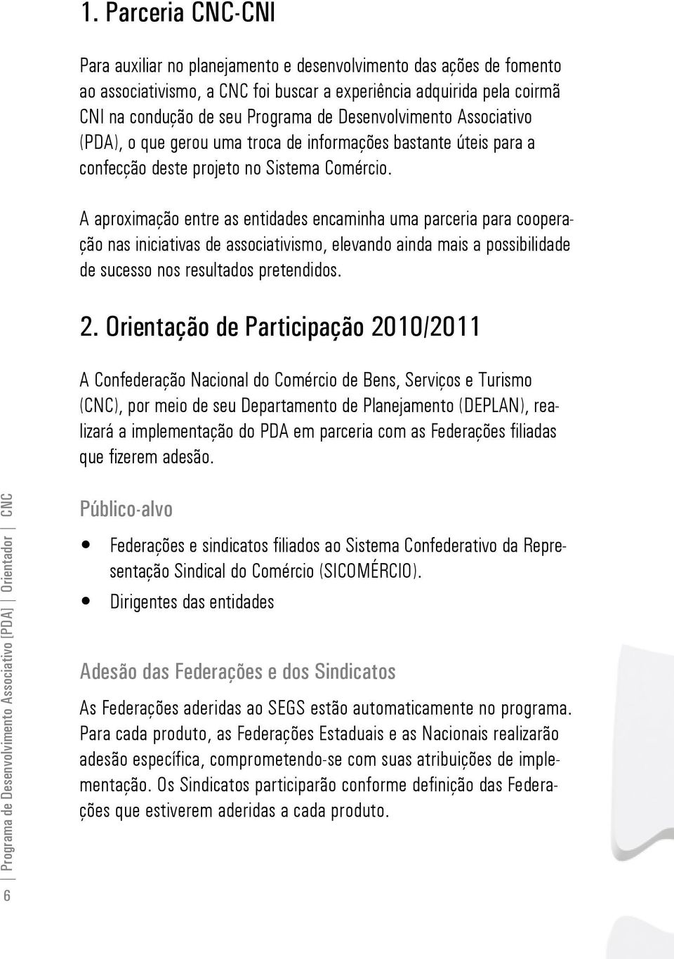 A aproximação entre as entidades encaminha uma parceria para cooperação nas iniciativas de associativismo, elevando ainda mais a possibilidade de sucesso nos resultados pretendidos. 2.