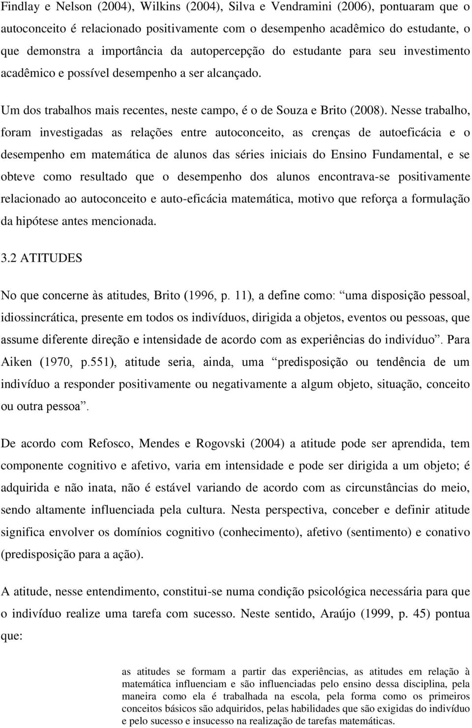 Nesse trabalho, foram investigadas as relações entre autoconceito, as crenças de autoeficácia e o desempenho em matemática de alunos das séries iniciais do Ensino Fundamental, e se obteve como