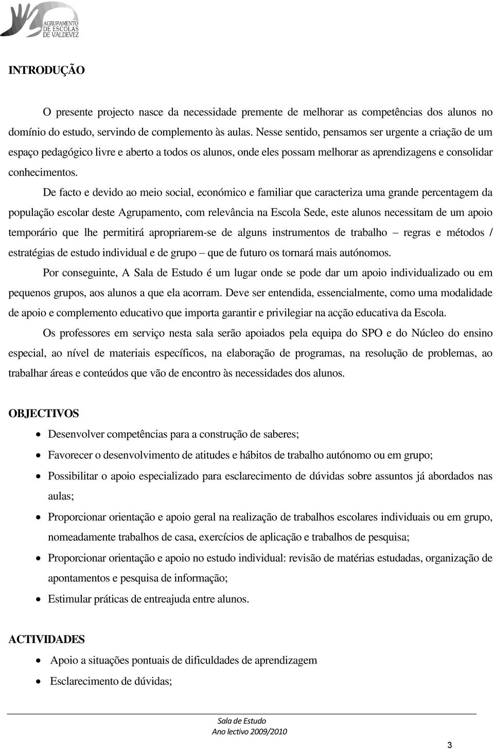 De facto e devido ao meio social, económico e familiar que caracteriza uma grande percentagem da população escolar deste Agrupamento, com relevância na Escola Sede, este alunos necessitam de um apoio