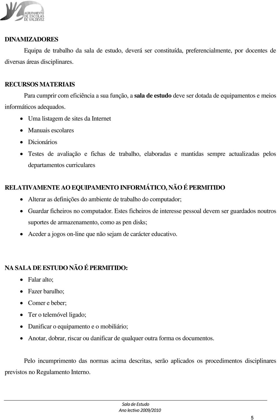 Uma listagem de sites da Internet Manuais escolares Dicionários Testes de avaliação e fichas de trabalho, elaboradas e mantidas sempre actualizadas pelos departamentos curriculares RELATIVAMENTE AO