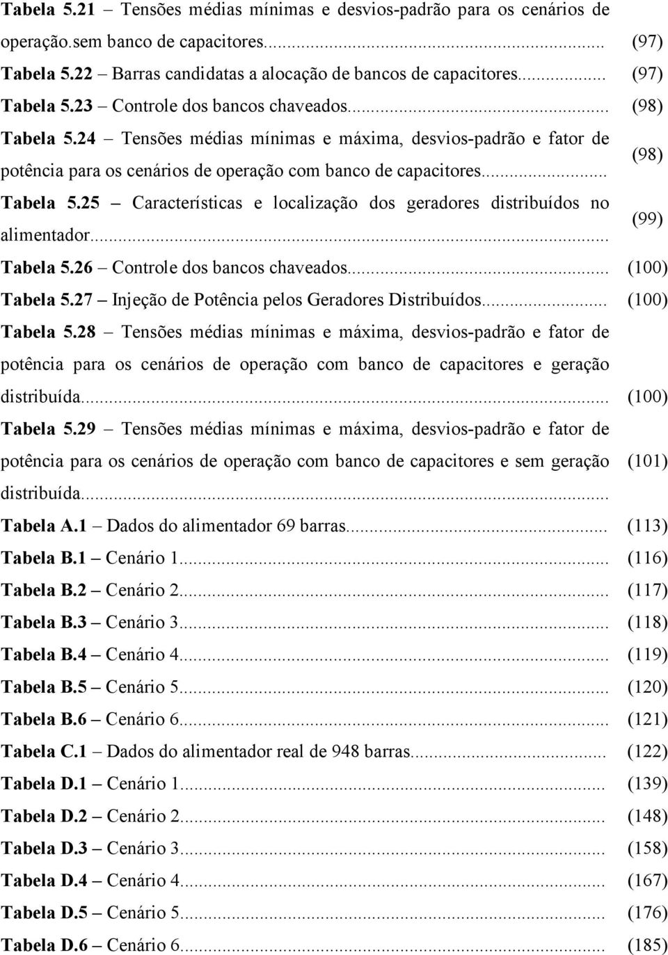 .. Tabela 5.26 Controle dos bancos chaveados... (100) Tabela 5.