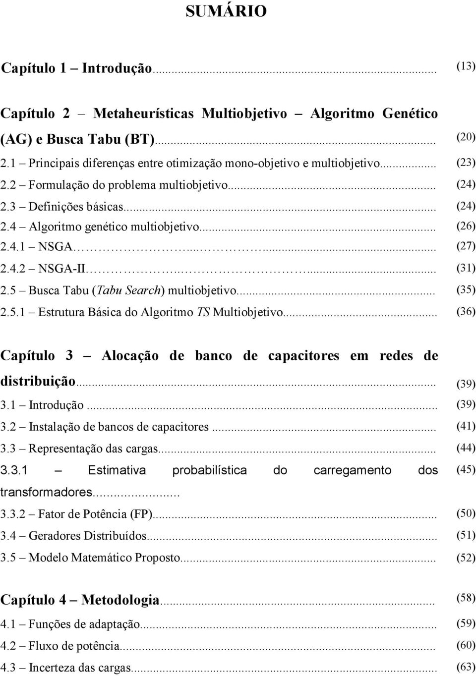 .. (26) 2.4.1 NSGA...... (27) 2.4.2 NSGA-II..... (31) 2.5 Busca Tabu (Tabu Search) multiobjetivo... (35) 2.5.1 Estrutura Básica do Algoritmo TS Multiobjetivo.