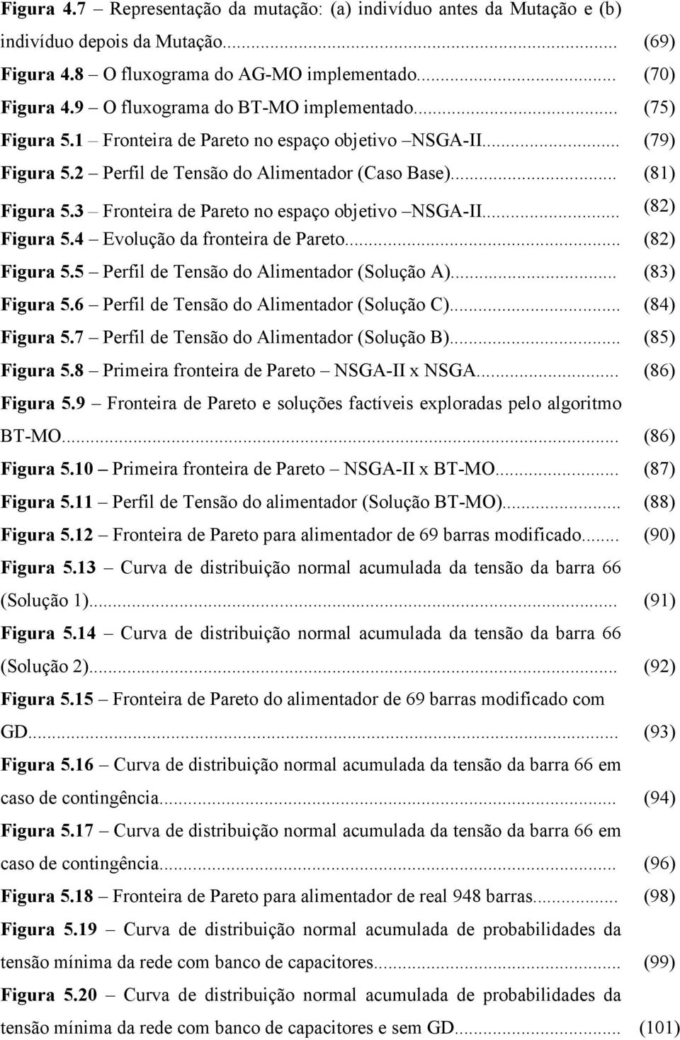 3 Fronteira de Pareto no espaço objetivo NSGA-II... (82) Figura 5.4 Evolução da fronteira de Pareto... (82) Figura 5.5 Perfil de Tensão do Alimentador (Solução A)... (83) Figura 5.