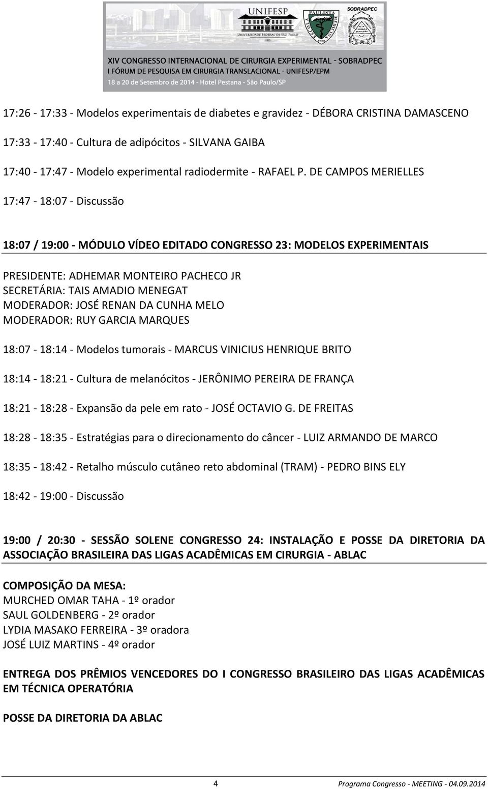 JOSÉ RENAN DA CUNHA MELO MODERADOR: RUY GARCIA MARQUES 18:07-18:14 - Modelos tumorais - MARCUS VINICIUS HENRIQUE BRITO 18:14-18:21 - Cultura de melanócitos - JERÔNIMO PEREIRA DE FRANÇA 18:21-18:28 -