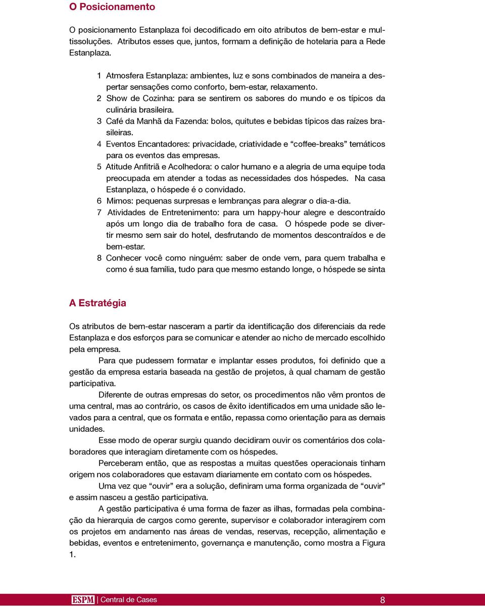 2 Show de Cozinha: para se sentirem os sabores do mundo e os típicos da culinária brasileira. 3 Café da Manhã da Fazenda: bolos, quitutes e bebidas típicos das raízes brasileiras.