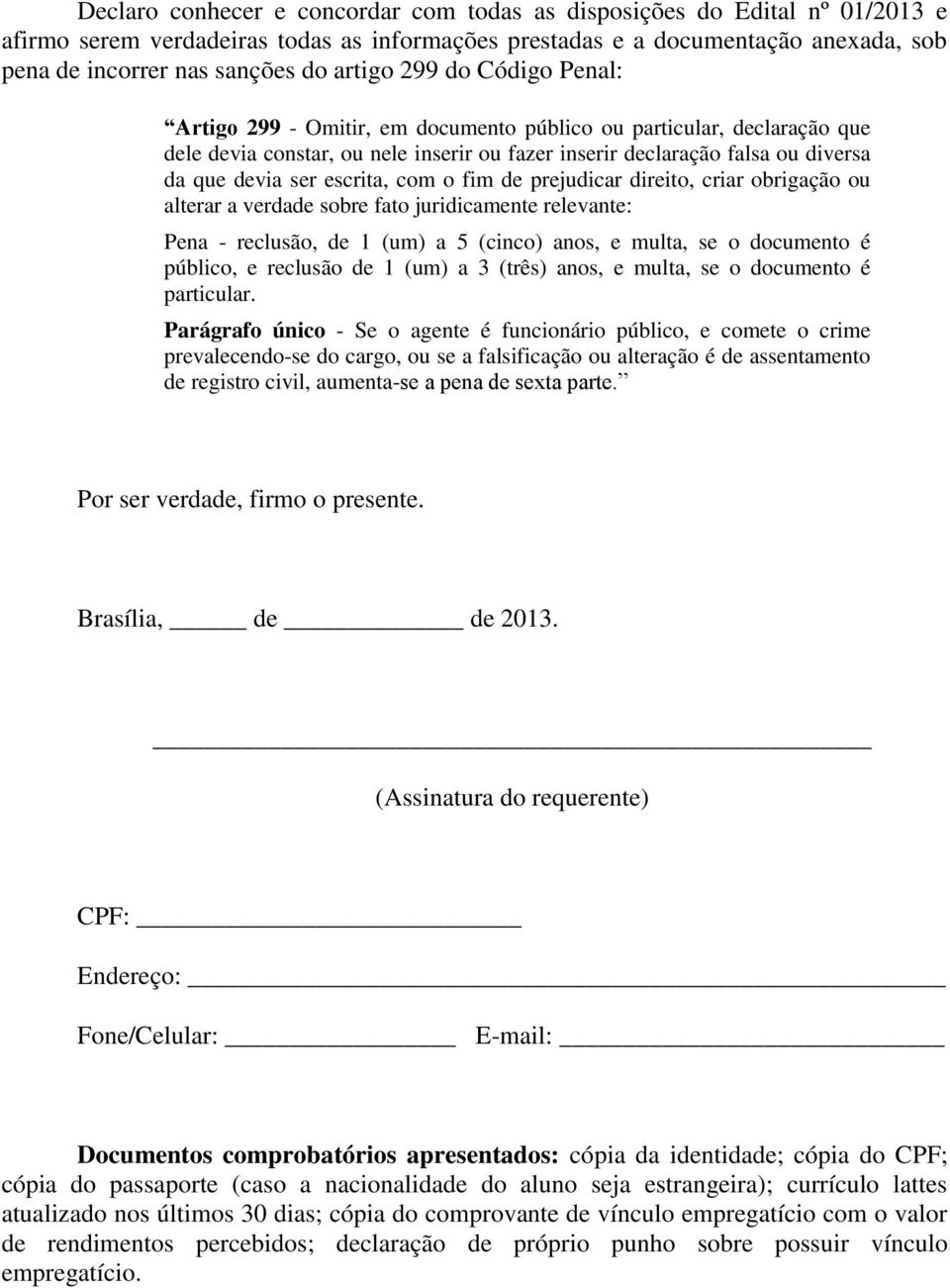 escrita, com o fim de prejudicar direito, criar obrigação ou alterar a verdade sobre fato juridicamente relevante: Pena - reclusão, de 1 (um) a 5 (cinco) anos, e multa, se o documento é público, e