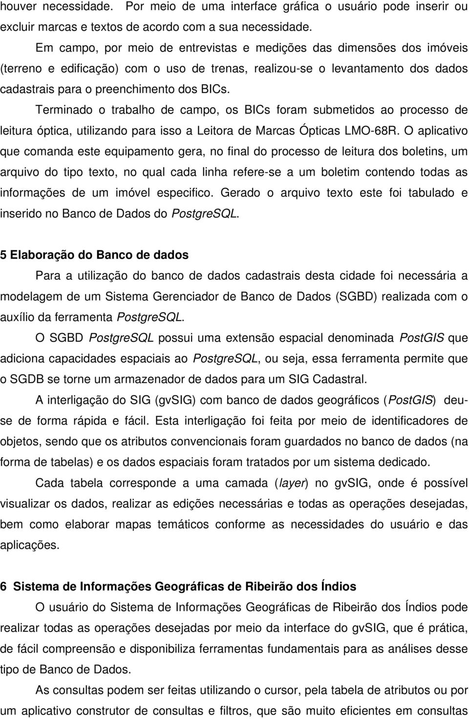 Terminado o trabalho de campo, os BICs foram submetidos ao processo de leitura óptica, utilizando para isso a Leitora de Marcas Ópticas LMO-68R.