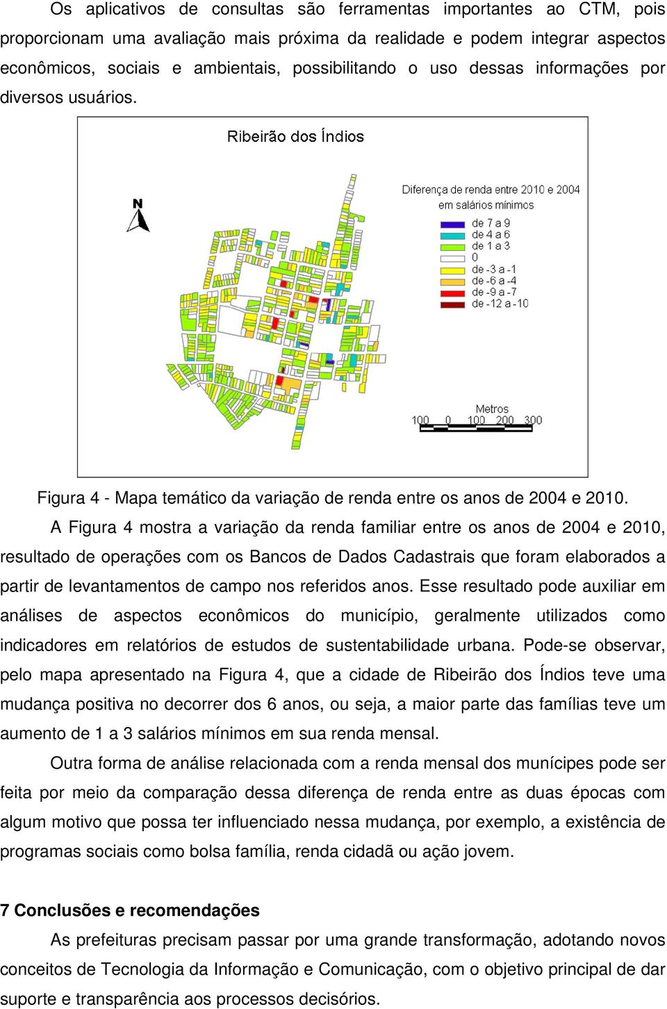 A Figura 4 mostra a variação da renda familiar entre os anos de 2004 e 2010, resultado de operações com os Bancos de Dados Cadastrais que foram elaborados a partir de levantamentos de campo nos