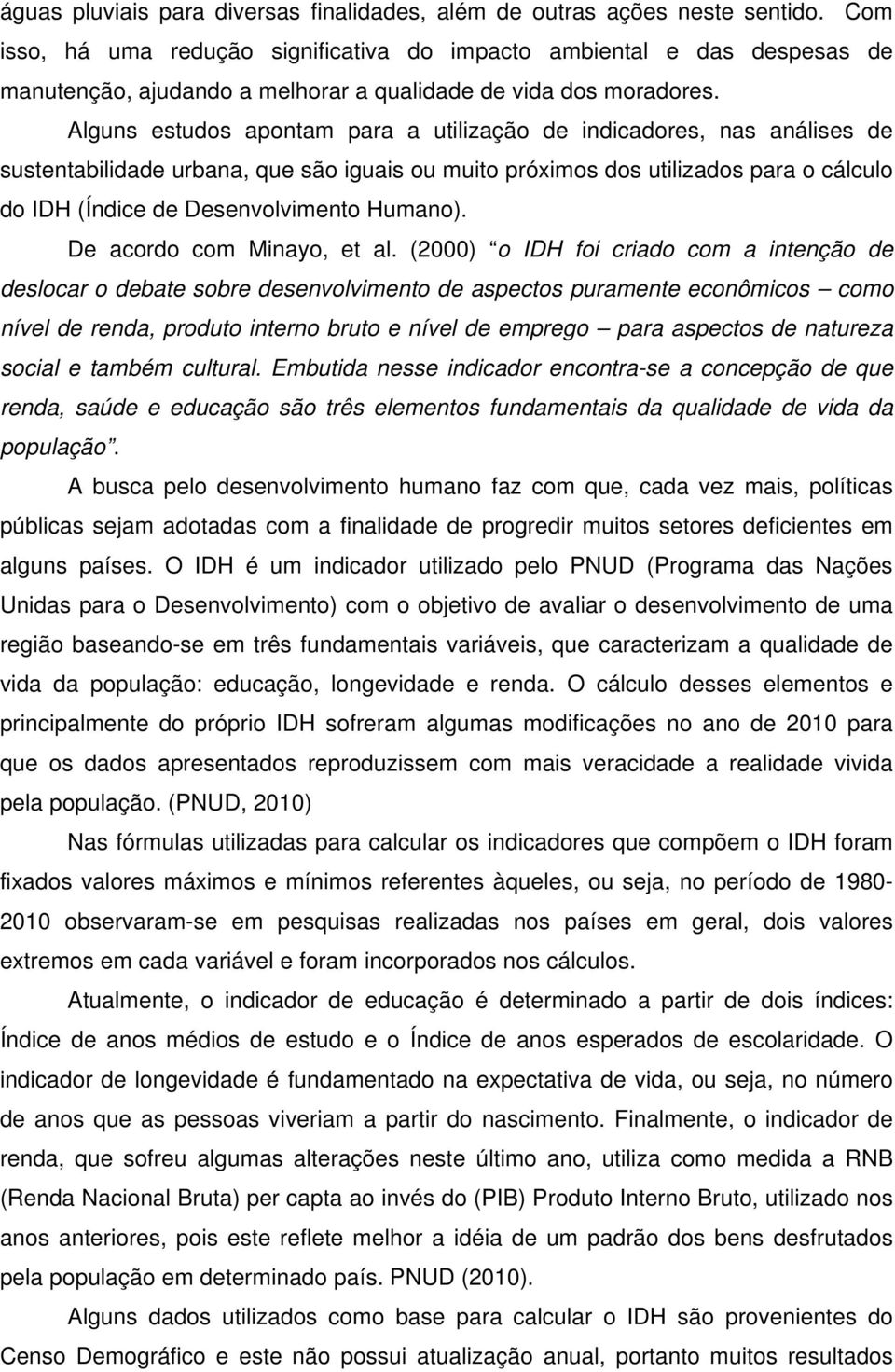 Alguns estudos apontam para a utilização de indicadores, nas análises de sustentabilidade urbana, que são iguais ou muito próximos dos utilizados para o cálculo do IDH (Índice de Desenvolvimento