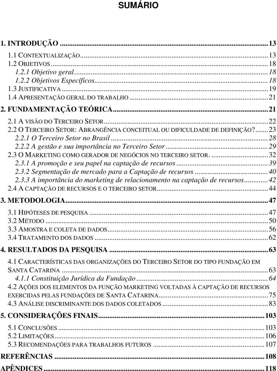 ..29 2.3 O MARKETING COMO GERADOR DE NEGÓCIOS NO TERCEIRO SETOR....32 2.3.1 A promoção e seu papel na captação de recursos...39 2.3.2 Segmentação de mercado para a Captação de recursos...40 2.3.3 A importância do marketing de relacionamento na captação de recursos.