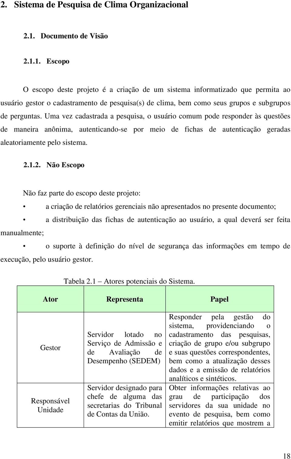 1. Escopo O escopo deste projeto é a criação de um sistema informatizado que permita ao usuário gestor o cadastramento de pesquisa(s) de clima, bem como seus grupos e subgrupos de perguntas.