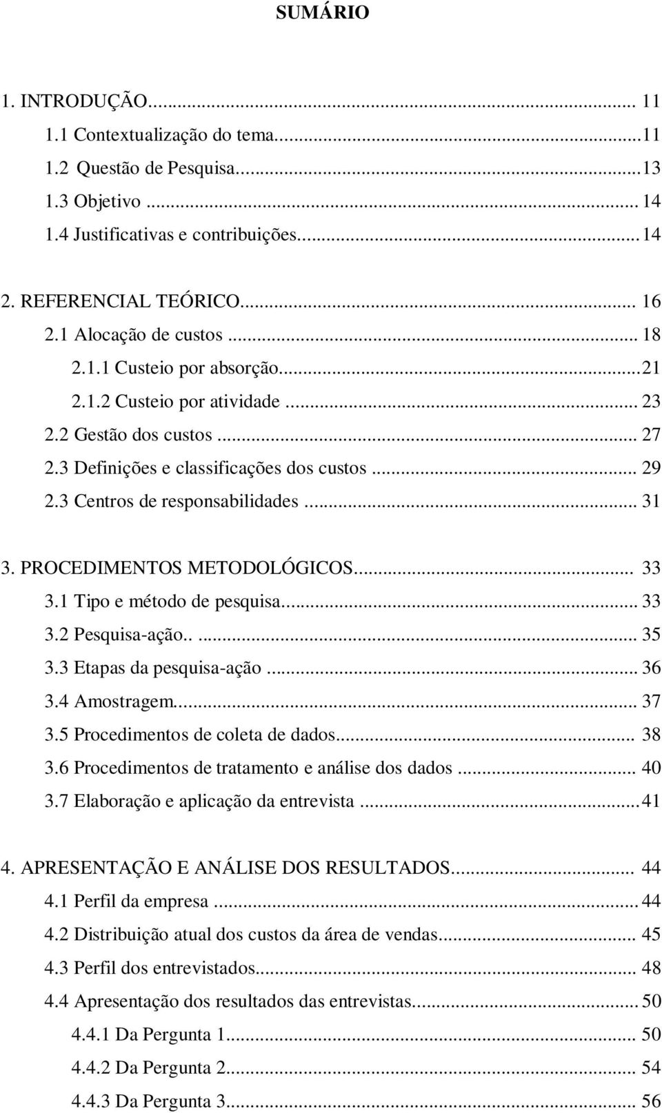 3 Centros de responsabilidades... 31 3. PROCEDIMENTOS METODOLÓGICOS... 33 3.1 Tipo e método de pesquisa... 33 3.2 Pesquisa-ação..... 35 3.3 Etapas da pesquisa-ação... 36 3.4 Amostragem... 37 3.