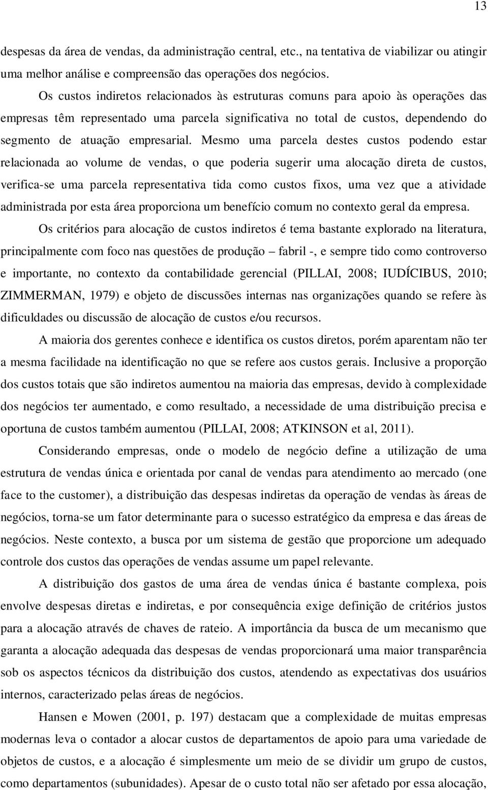 Mesmo uma parcela destes custos podendo estar relacionada ao volume de vendas, o que poderia sugerir uma alocação direta de custos, verifica-se uma parcela representativa tida como custos fixos, uma