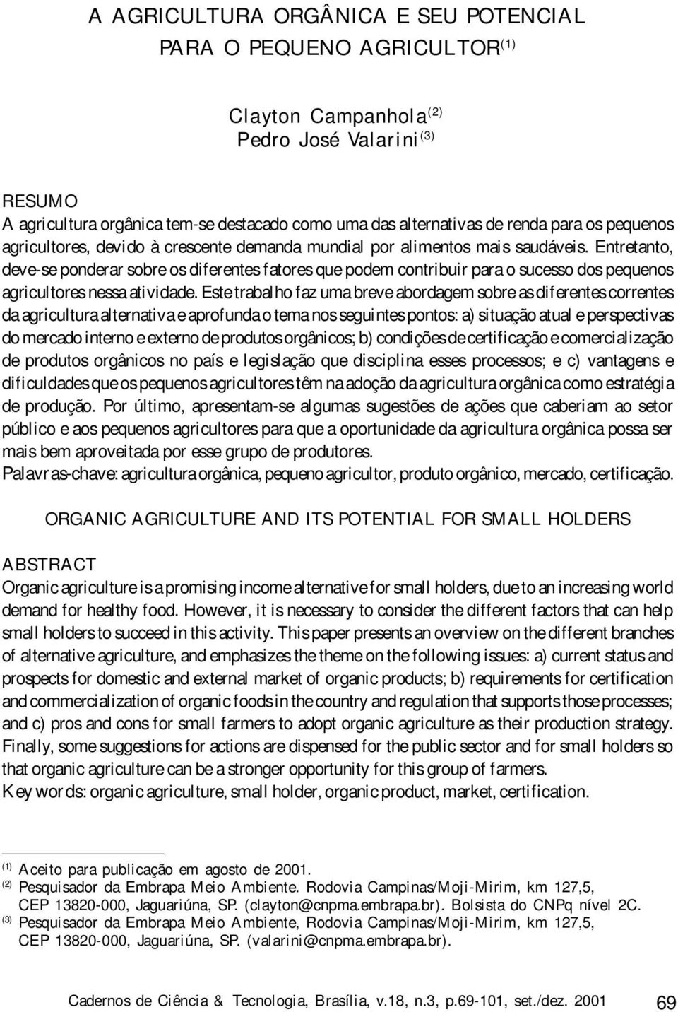 Entretanto, deve-se ponderar sobre os diferentes fatores que podem contribuir para o sucesso dos pequenos agricultores nessa atividade.