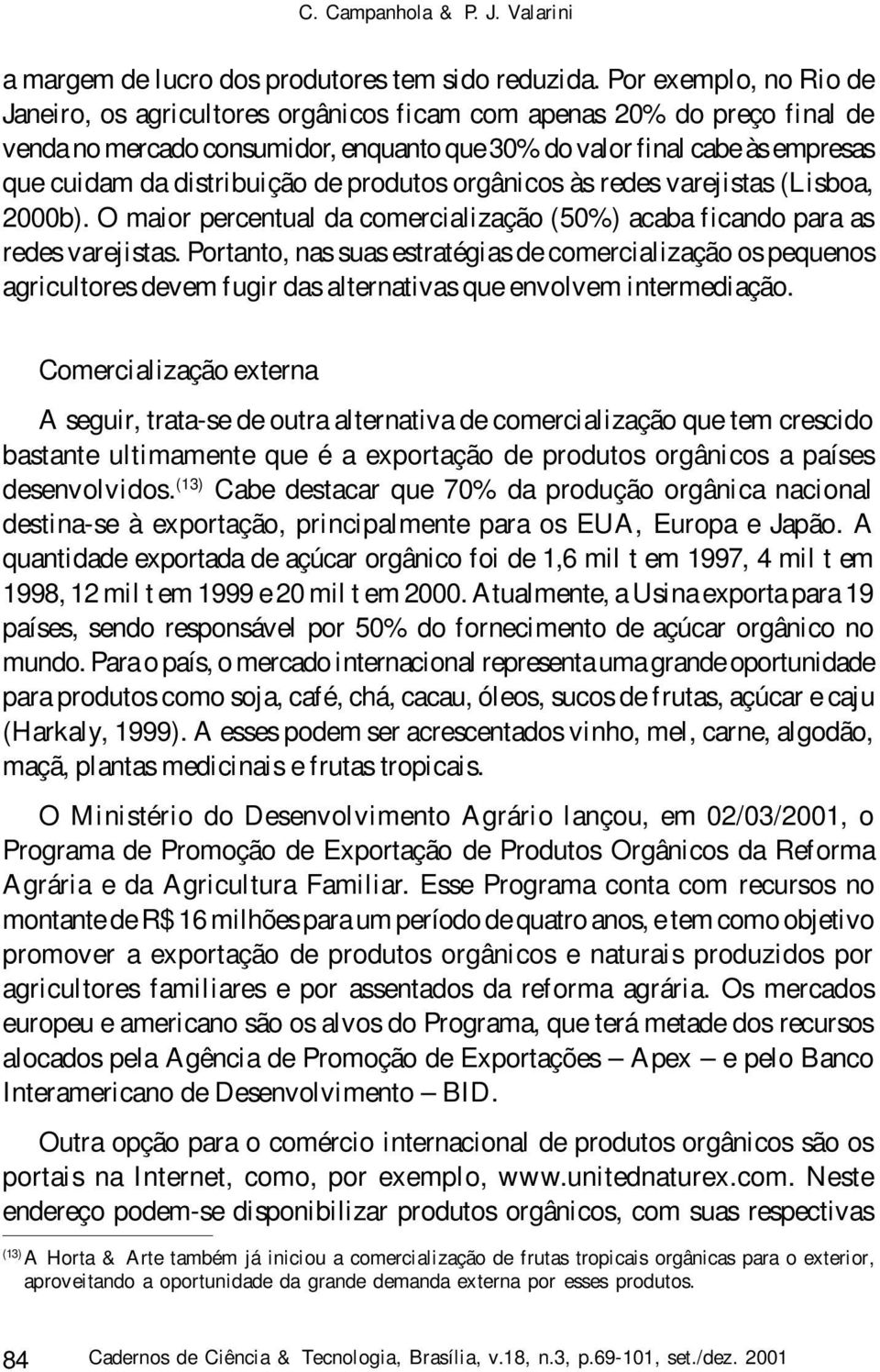 distribuição de produtos orgânicos às redes varejistas (Lisboa, 2000b). O maior percentual da comercialização (50%) acaba ficando para as redes varejistas.