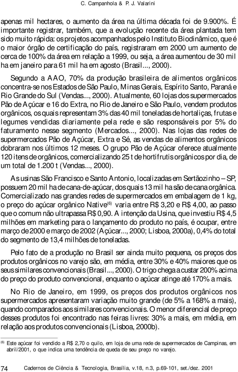 registraram em 2000 um aumento de cerca de 100% da área em relação a 1999, ou seja, a área aumentou de 30 mil ha em janeiro para 61 mil ha em agosto (Brasil..., 2000).