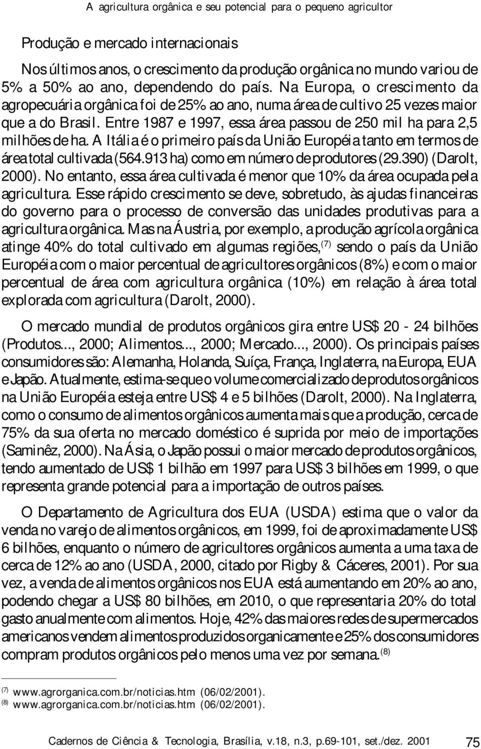 Entre 1987 e 1997, essa área passou de 250 mil ha para 2,5 milhões de ha. A Itália é o primeiro país da União Européia tanto em termos de área total cultivada (564.