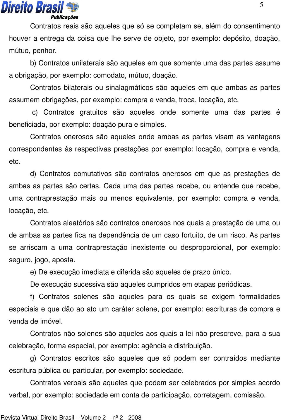 Contratos bilaterais ou sinalagmáticos são aqueles em que ambas as partes assumem obrigações, por exemplo: compra e venda, troca, locação, etc.