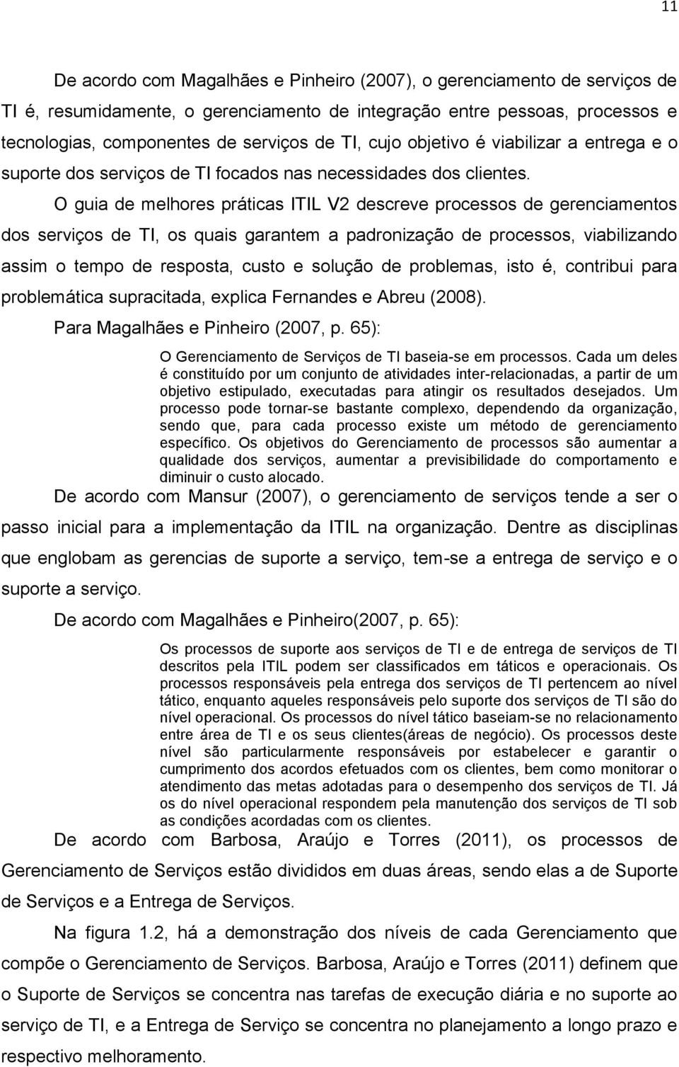 O guia de melhores práticas ITIL V2 descreve processos de gerenciamentos dos serviços de TI, os quais garantem a padronização de processos, viabilizando assim o tempo de resposta, custo e solução de