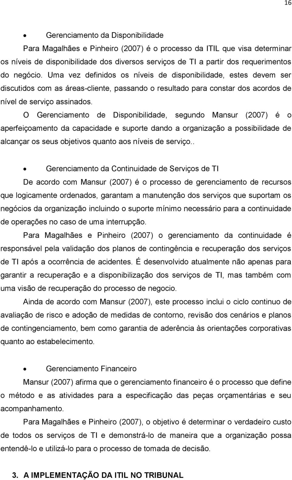 O Gerenciamento de Disponibilidade, segundo Mansur (2007) é o aperfeiçoamento da capacidade e suporte dando a organização a possibilidade de alcançar os seus objetivos quanto aos níveis de serviço.