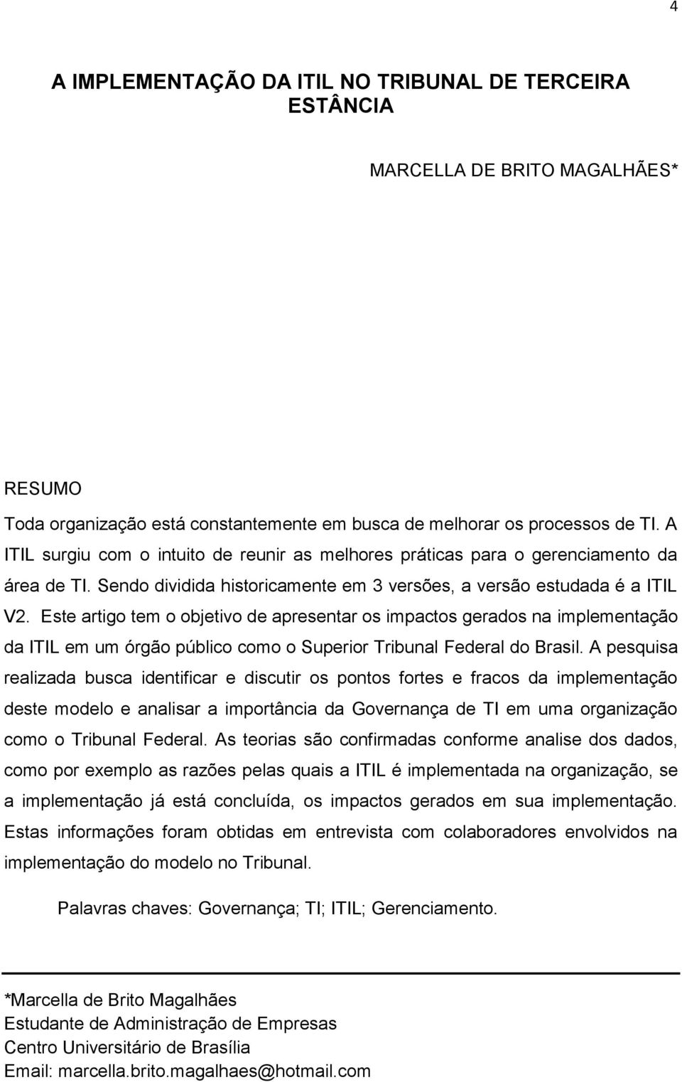 Este artigo tem o objetivo de apresentar os impactos gerados na implementação da ITIL em um órgão público como o Superior Tribunal Federal do Brasil.