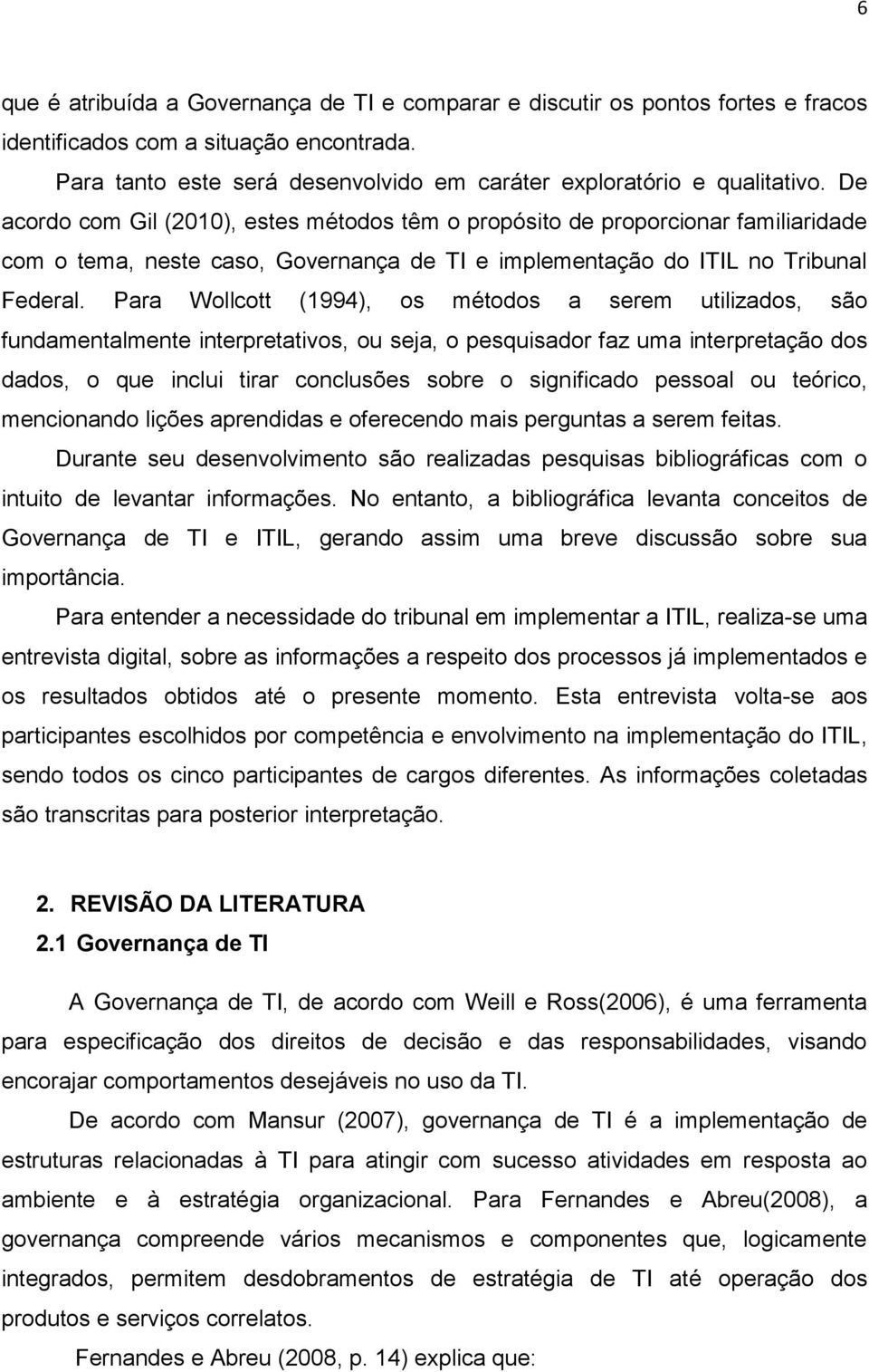 Para Wollcott (1994), os métodos a serem utilizados, são fundamentalmente interpretativos, ou seja, o pesquisador faz uma interpretação dos dados, o que inclui tirar conclusões sobre o significado