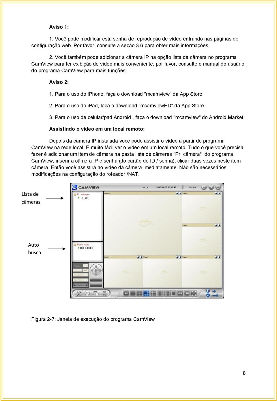 funções. Aviso 2: 1. Para o uso do iphone, faça o download "mcamview" da App Store 2. Para o uso do ipad, faça o download "mcamviewhd" da App Store 3.