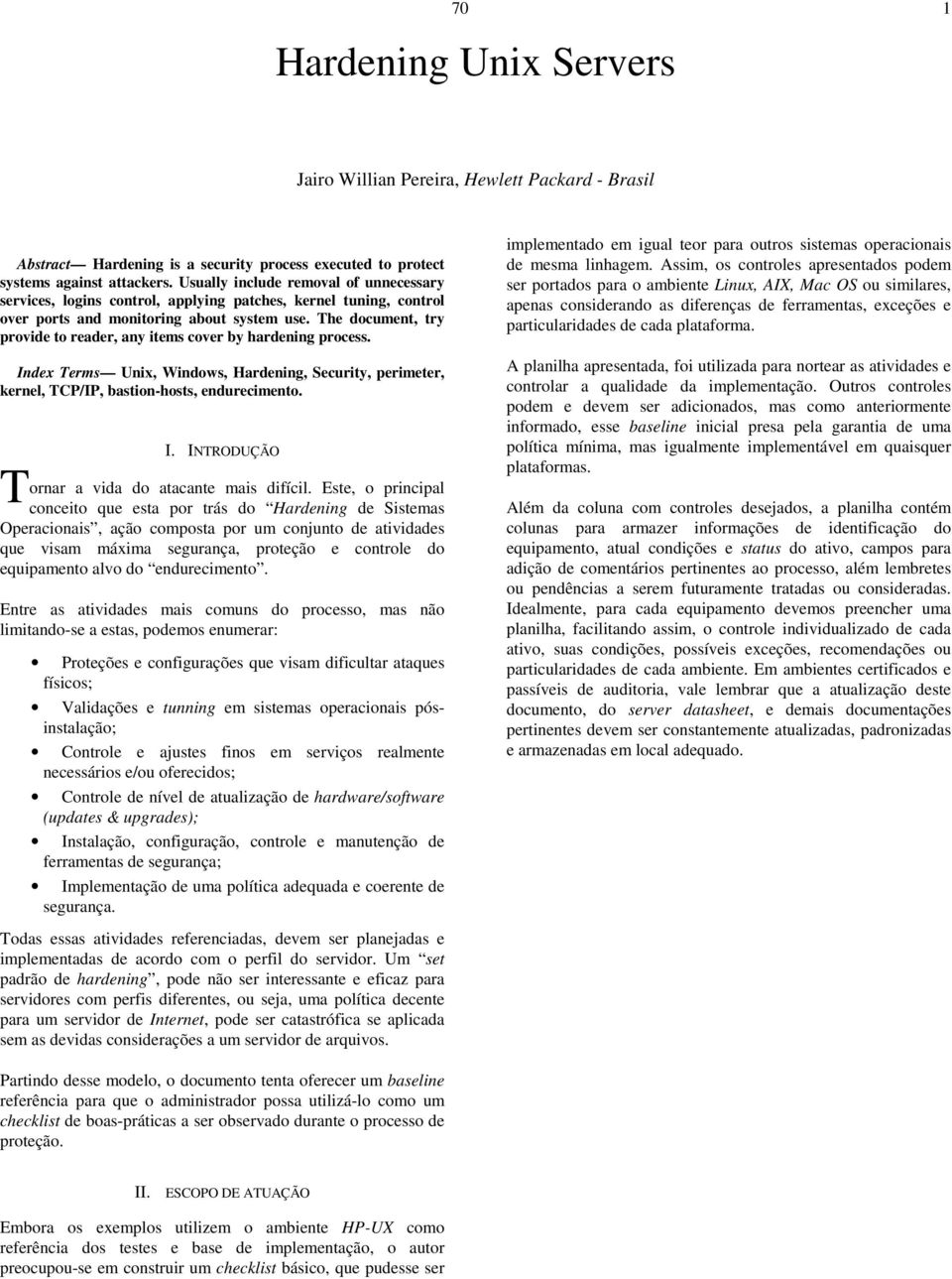 The document, try provide to reader, any items cover by hardening process. Index Terms Unix, Windows, Hardening, Security, perimeter, kernel, TCP/IP, bastion-hosts, endurecimento. T I.