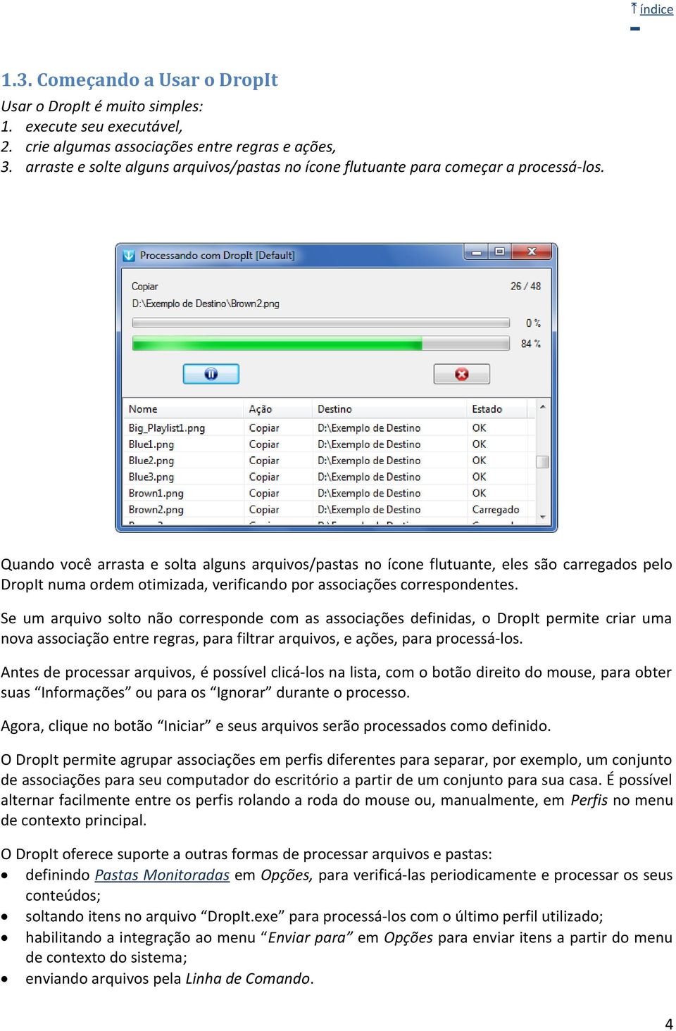 Quando você arrasta e solta alguns arquivos/pastas no ícone flutuante, eles são carregados pelo DropIt numa ordem otimizada, verificando por associações correspondentes.