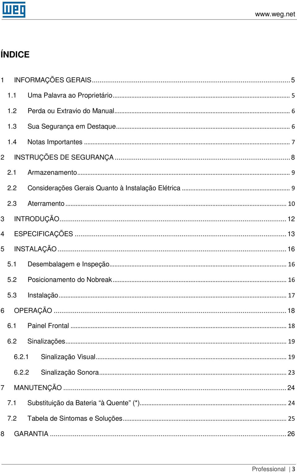 .. 13 5 INSTALAÇÃO... 16 5.1 Desembalagem e Inspeção... 16 5.2 Posicionamento do Nobreak... 16 5.3 Instalação... 17 6 OPERAÇÃO... 18 6.1 Painel Frontal... 18 6.2 Sinalizações.