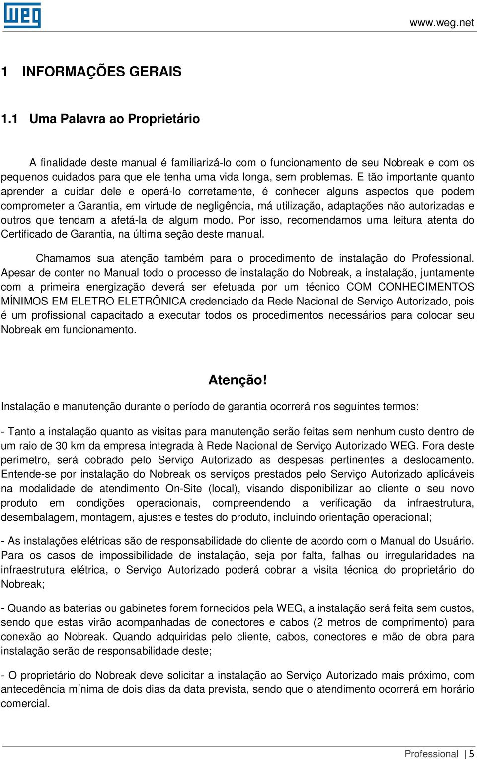 E tão importante quanto aprender a cuidar dele e operá-lo corretamente, é conhecer alguns aspectos que podem comprometer a Garantia, em virtude de negligência, má utilização, adaptações não