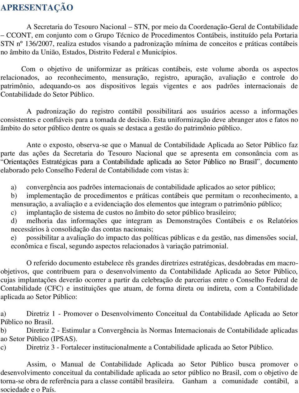 om o objetivo de uniformizar as práticas contábeis, este volume aborda os aspectos relacionados, ao reconhecimento, mensuração, registro, apuração, avaliação e controle do patrimônio, adequando-os