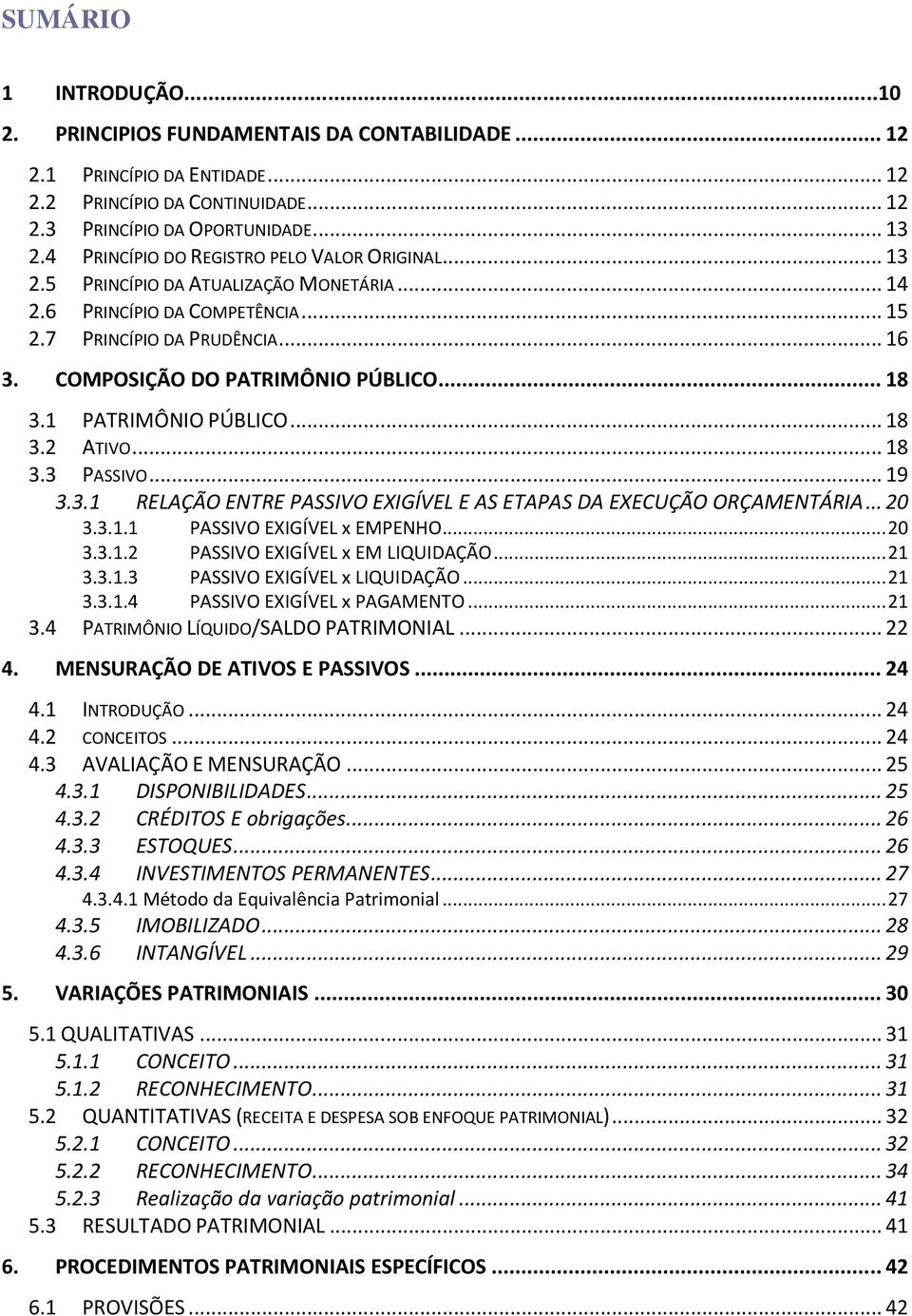 1 PATRIMÔNIO PÚBLIO... 18 3.2 ATIVO... 18 3.3 PASSIVO... 19 3.3.1 RELAÇÃO ENTRE PASSIVO EXIGÍVEL E AS ETAPAS A EXEUÇÃO ORÇAMENTÁRIA... 20 3.3.1.1 3.3.1.2 PASSIVO EXIGÍVEL x EMPENHO.