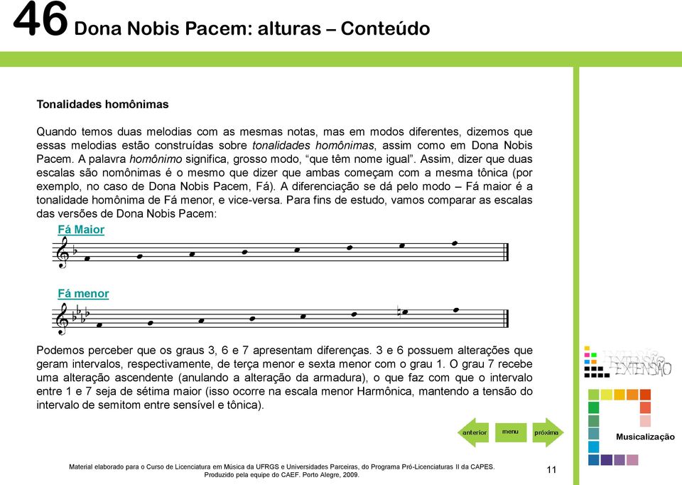 Assim, dizer que duas escalas são nomônimas é o mesmo que dizer que ambas começam com a mesma tônica (por exemplo, no caso de Dona Nobis Pacem, Fá).