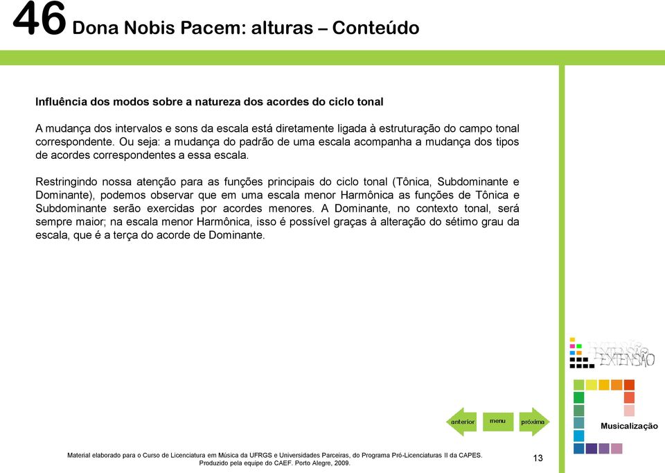 Restringindo nossa atenção para as funções principais do ciclo tonal (Tônica, Subdominante e Dominante), podemos observar que em uma escala menor Harmônica as funções de