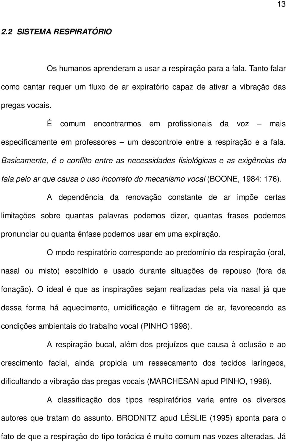 Basicamente, é o conflito entre as necessidades fisiológicas e as exigências da fala pelo ar que causa o uso incorreto do mecanismo vocal (BOONE, 1984: 176).